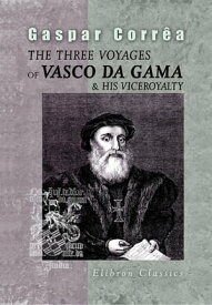 The Three Voyages of Vasco da Gama, and His Viceroyalty. From the Legendas da India of Gaspar Correa. Accompanied by Original Documents.Translated from the Portuguese, with notes and an introduction, by Henry E. J. Stanley.【電子書籍】