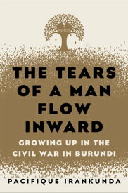 The Tears of a Man Flow Inward Growing Up in the Civil War in Burundi【電子書籍】[ Pacifique Irankunda ]