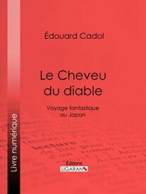 Le Cheveu du diable Voyage fantastique au Japon【電子書籍】[ ?douard Cadol ]