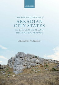 The Fortifications of Arkadian City States in the Classical and Hellenistic Periods【電子書籍】[ Matthew P. Maher ]