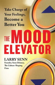 The Mood Elevator Take Charge of Your Feelings, Become a Better You【電子書籍】[ Larry Senn ]