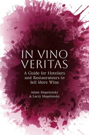 In Vino Veritas A Guide for Hoteliers and Restaurateurs to Sell More Wine【電子書籍】[ Adam Mogelonsky ]