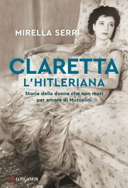 Claretta l'hitleriana Storia della donna che non mor? per amore di Mussolini【電子書籍】[ Mirella Serri ]