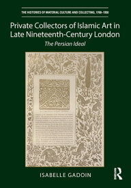 Private Collectors of Islamic Art in Late Nineteenth-Century London The Persian Ideal【電子書籍】[ Isabelle Gadoin ]