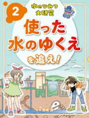 水のひみつ大研究　使った水のゆくえを追え！