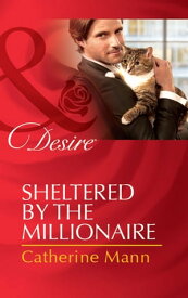 Sheltered By The Millionaire (Texas Cattleman's Club: After the Storm, Book 3) (Mills & Boon Desire)【電子書籍】[ Catherine Mann ]