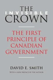 The Invisible Crown The First Principle of Canadian Government【電子書籍】[ David E. Smith ]