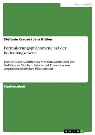 Formulierungsph?nomene auf der Bedeutungsebene Eine kritische Aufarbeitung von Kurskapitel drei des GAIS-Kurses 'Suchen, Finden und Einordnen von gespr?chsanalytischen Ph?nomenen'【電子書籍】[ Stefanie Krause ]