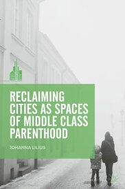 Reclaiming Cities as Spaces of Middle Class Parenthood【電子書籍】[ Johanna Lilius ]