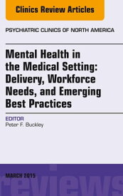 Mental Health in the Medical Setting: Delivery, Workforce Needs, and Emerging Best Practices, An Issue of Psychiatric Clinics of North America - E-Book Mental Health in the Medical Setting: Delivery, Workforce Needs, and Emerging Best Pr【電子書籍】