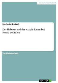 Der Habitus und der soziale Raum bei Pierre Bourdieu【電子書籍】[ Stefanie Grotsch ]