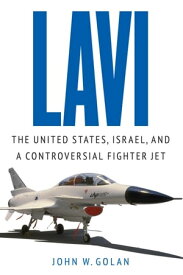 Lavi The United States, Israel, and a Controversial Fighter Jet【電子書籍】[ John W. Golan ]