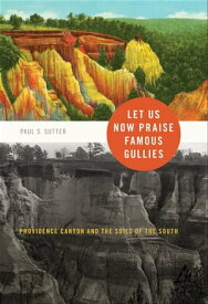 Let Us Now Praise Famous Gullies Providence Canyon and the Soils of the South【電子書籍】[ Paul S. Sutter ]
