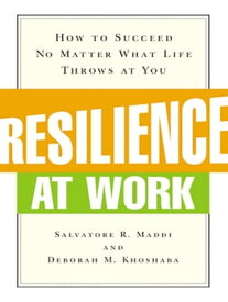 Resilience at Work How to Succeed No Matter What Life Throws at You【電子書籍】[ Salvatore R. MADDI ]