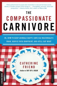 The Compassionate Carnivore Or, How to Keep Animals Happy, Save Old MacDonald's Farm, Reduce Your Hoofprint, and Still Eat Meat【電子書籍】[ Catherine Friend ]