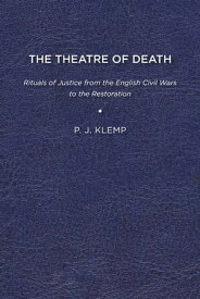 The Theatre of Death Rituals of Justice from the English Civil Wars to the Restoration【電子書籍】[ P J Klemp ]
