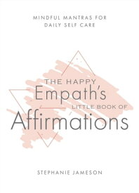 The Happy Empath's Little Book of Affirmations Mindful Mantras for Daily Self-Care【電子書籍】[ Stephanie Jameson ]
