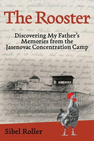 The Rooster Discovering My Father's Memories from the Jasenovac Concentration Camp【電子書籍】[ Sibel Roller ]