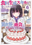 食料生成スキルを手に入れたので、異世界で商会を立ち上げようと思います(6)【イラスト特典付】