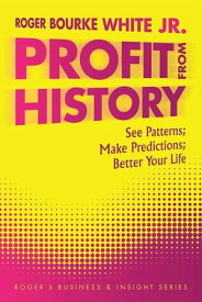 Profit from History See Patterns; Make Predictions; Better Your Life【電子書籍】[ Roger Bourke White Jr. ]