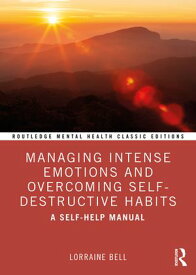 Managing Intense Emotions and Overcoming Self-Destructive Habits A Self-Help Manual【電子書籍】[ Lorraine Bell ]