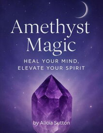 Amethyst Magic: Heal Your Mind, Elevate Your Spirit crystals, #2【電子書籍】[ Alicia Sutton ]