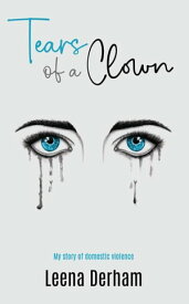 Tears Of A Clown: My Story Of Domestic Violence【電子書籍】[ Leena Derham ]
