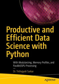 Productive and Efficient Data Science with Python With Modularizing, Memory profiles, and Parallel/GPU Processing【電子書籍】[ Tirthajyoti Sarkar ]