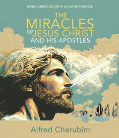 The Miracles of Jesus Christ and His Apostles Divine Miracles with a Divine Purpose【電子書籍】[ Alfred Cherubim ]