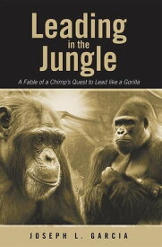Leading in the Jungle A Fable of a Chimp’S Quest to Lead Like a Gorilla【電子書籍】[ Joseph L. Garcia ]