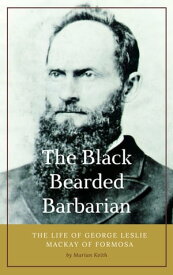 The Black Bearded Barbarian The Life Of George Leslie Mackay Of Formosa【電子書籍】[ Marian Keith ]