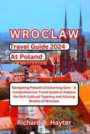 Wroclaw travel Guide 2024 at Poland Navigating Poland's Enchanting Gem ? A Comprehensive Travel Guide to Explore the Rich Cultural Tapestry and Alluring Streets of Wroclaw【電子書籍】[ Richard D. Hayter ]