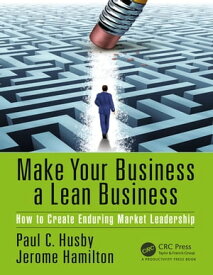 Make Your Business a Lean Business How to Create Enduring Market Leadership【電子書籍】[ Paul C. Husby ]