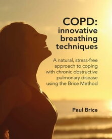 COPD: Innovative Breathing Techniques a natural, stress-free approach to coping with chronic obstructive pulmonary disease using the Brice Method【電子書籍】[ Paul Brice ]
