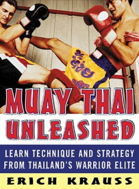 Muay Thai Unleashed Learn Technique and Strategy from Thailand’s Warrior Elite【電子書籍】[ Erich Krauss ]