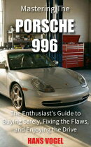 Mastering the Porsche 996: The Enthusiast's Guide to Buying Safely, Fixing the Flaws, and Enjoying the Drive