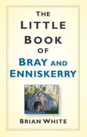 The Little Book of Bray and Enniskerry【電子書籍】[ Brian White ]