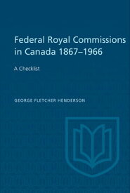 Federal Royal Commissions in Canada 1867-1966 A Checklist【電子書籍】[ George Henderson ]