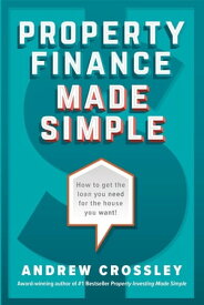 Property Finance Made Simple How to get the loan you need for the house you want【電子書籍】[ Andrew Crossley ]