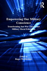Empowering Our Military Conscience Transforming Just War Theory and Military Moral Education【電子書籍】