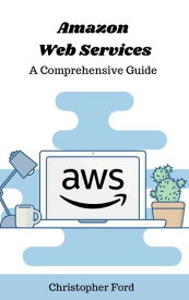 Amazon Web Services: A Comprehensive Guide The IT Collection【電子書籍】[ Christopher Ford ]