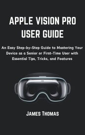 Apple Vision Pro User Guide An Easy Step-by-Step Guide to Mastering Your Device as a Senior or First-Time User with Essential Tips, Tricks, and Features【電子書籍】[ James Thomas ]