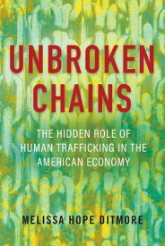 Unbroken Chains The Hidden Role of Human Trafficking in the American Economy【電子書籍】[ Melissa Ditmore ]