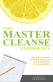 The Master Cleanse Experience Day-to-Day Accounts of What to Expect and How to Succeed on the Lemonade Diet【電子書籍】[ Tom Woloshyn ]