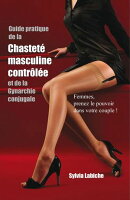 Guide pratique de la chastete masculine controlee et de la Gynarchie conjugale