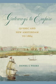 Gateways to Empire Quebec and New Amsterdam to 1664【電子書籍】[ Daniel J. Weeks ]
