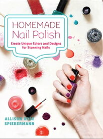 Homemade Nail Polish Create Unique Colors and Designs For Stunning Nails【電子書籍】[ Allison Rose Spiekermann ]