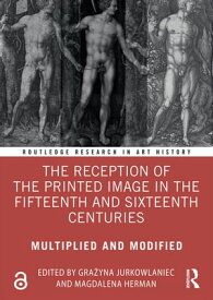The Reception of the Printed Image in the Fifteenth and Sixteenth Centuries Multiplied and Modified【電子書籍】