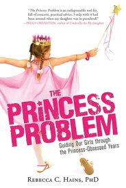 The Princess Problem Guiding Our Girls through the Princess-Obsessed Years【電子書籍】[ Rebecca Hains ]