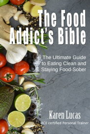 The Food Addict's Bible, The Ultimate Guide to Eating Clean and Staying Food-Sober【電子書籍】[ Karen Lucas ]